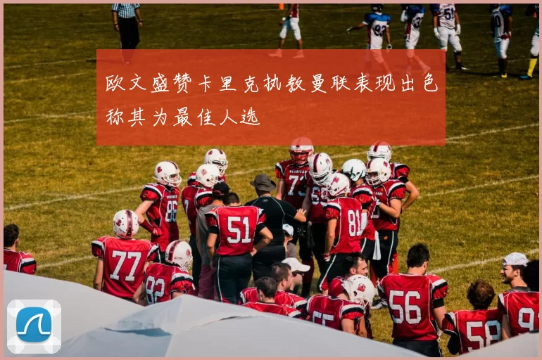 欧文盛赞卡里克执教曼联表现出色称其为最佳人选