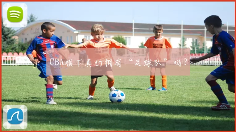 CBA旗下真的拥有“足球队”吗？