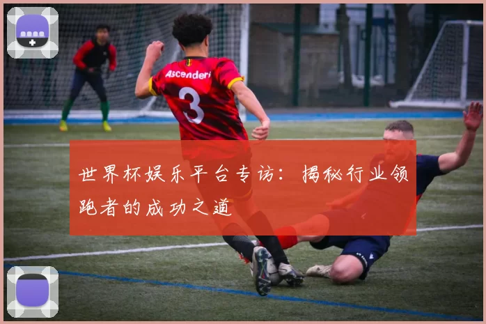 世界杯娱乐平台专访:揭秘行业领跑者的成功之道