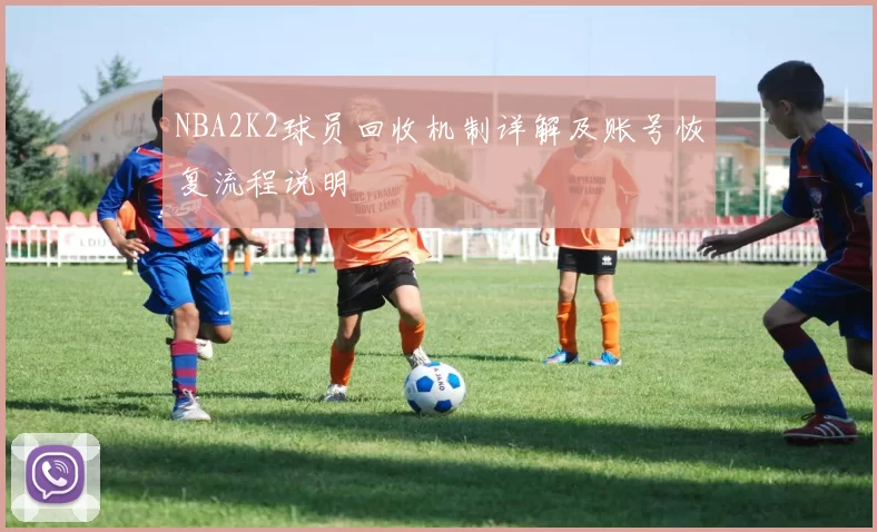 NBA2K2球员回收机制详解及账号恢复流程说明