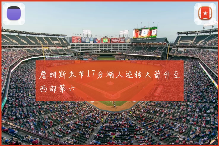 詹姆斯末节17分湖人逆转火箭升至西部第六