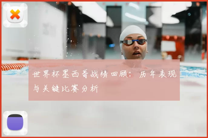 世界杯墨西哥战绩回顾：历年表现与关键比赛分析