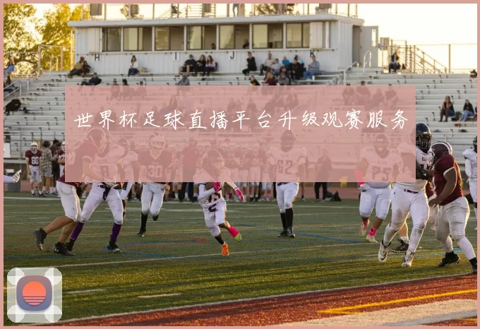 世界杯足球直播平台升级观赛服务