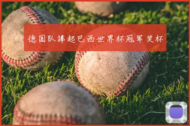 德国队捧起巴西世界杯冠军奖杯