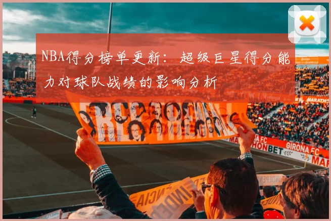 NBA得分榜单更新：超级巨星得分能力对球队战绩的影响分析