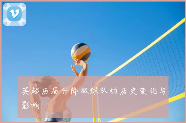 英超历届升降级球队的历史变化与影响