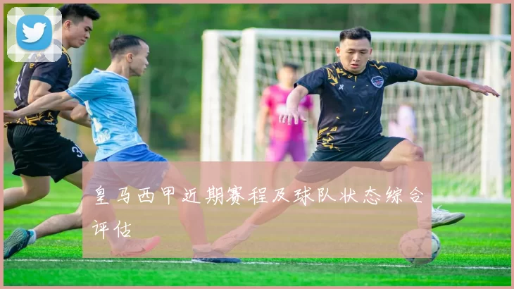 皇马西甲近期赛程及球队状态综合评估