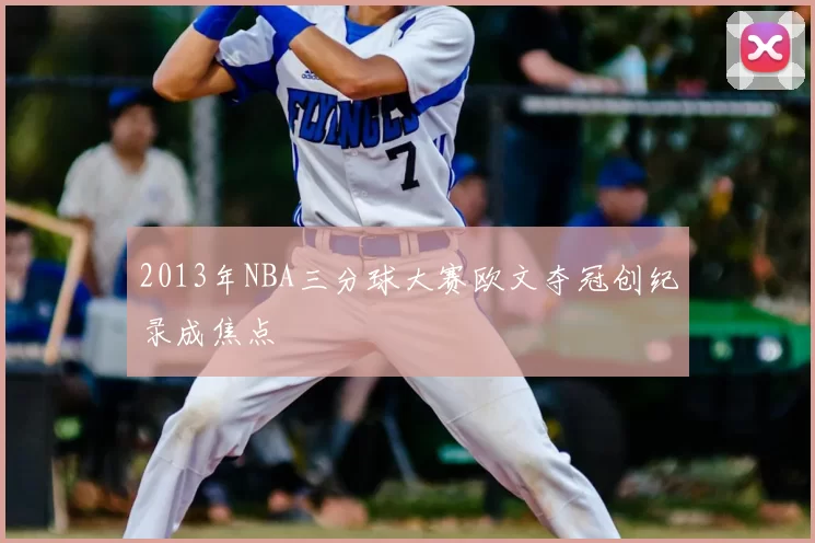 2013年NBA三分球大赛欧文夺冠创纪录成焦点