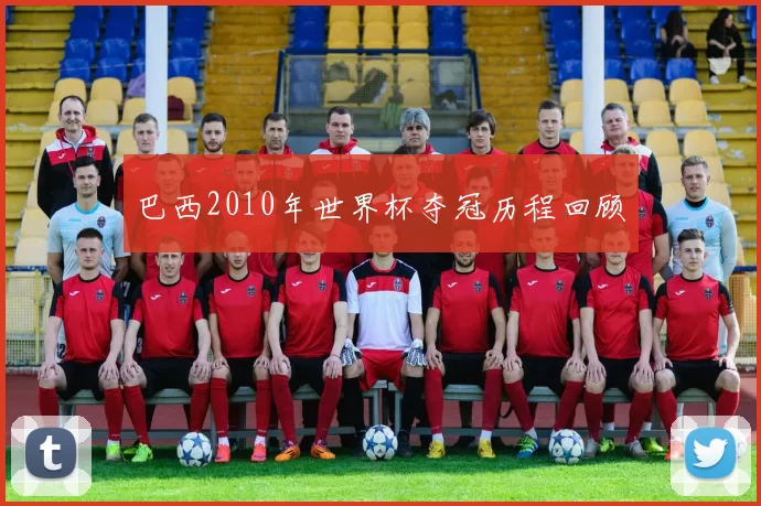 巴西2010年世界杯夺冠历程回顾