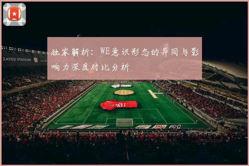 独家解析:WE意识形态的异同与影响力深度对比分析