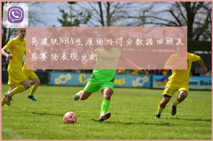 易建联NBA生涯场均得分数据回顾及其赛场表现分析