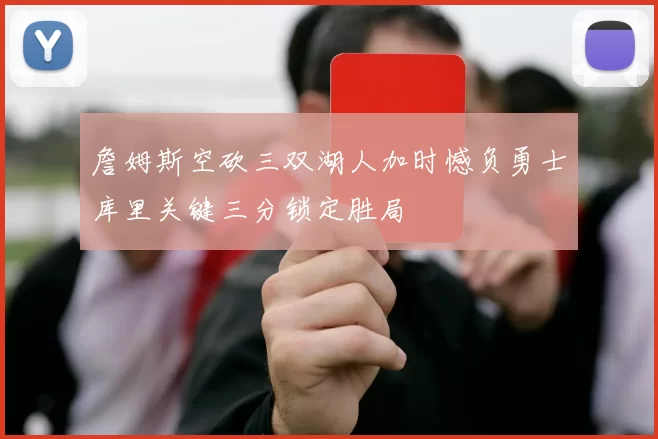 詹姆斯空砍三双湖人加时憾负勇士库里关键三分锁定胜局