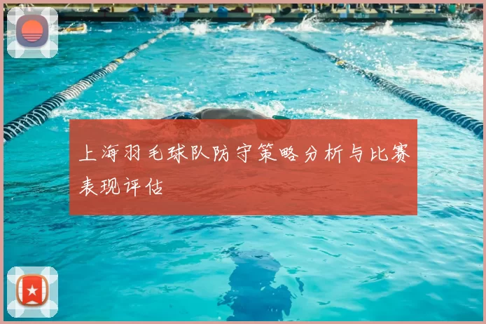 上海羽毛球队防守策略分析与比赛表现评估