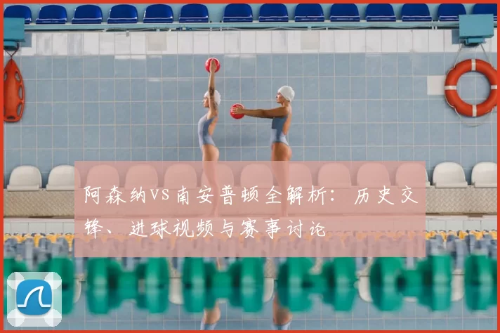 阿森纳vs南安普顿全解析:历史交锋、进球视频与赛事讨论