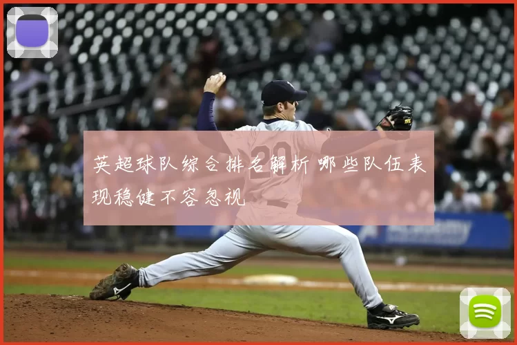 英超球队综合排名解析 哪些队伍表现稳健不容忽视