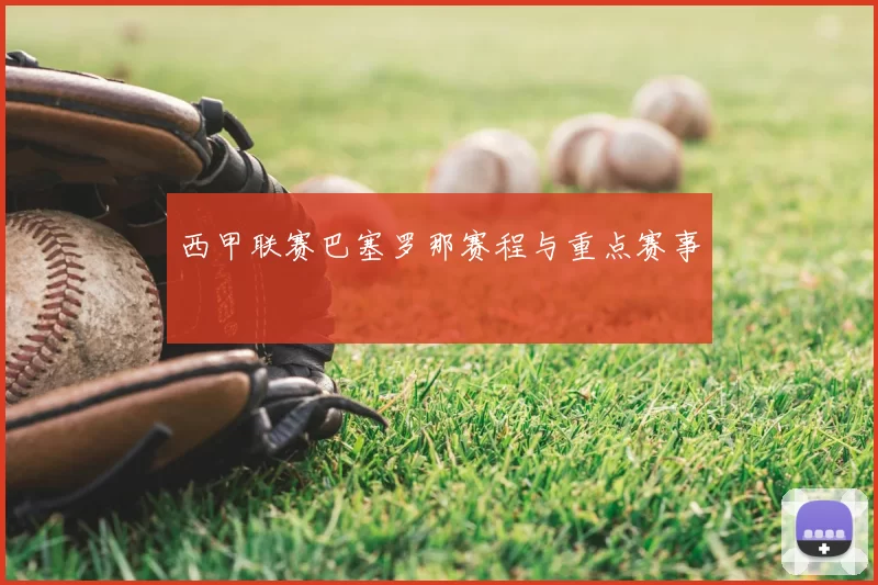 西甲联赛巴塞罗那赛程与重点赛事