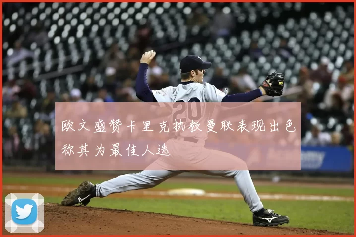 欧文盛赞卡里克执教曼联表现出色称其为最佳人选