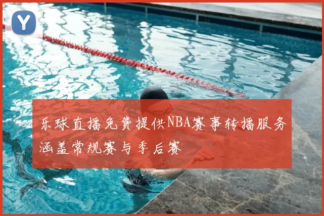 乐球直播免费提供NBA赛事转播服务涵盖常规赛与季后赛