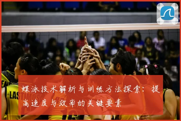 蝶泳技术解析与训练方法探索：提高速度与效率的关键要素