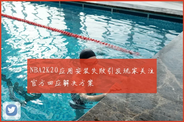 NBA2K20应用安装失败引发玩家关注官方回应解决方案