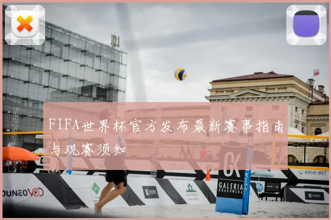 FIFA世界杯官方发布最新赛事指南与观赛须知