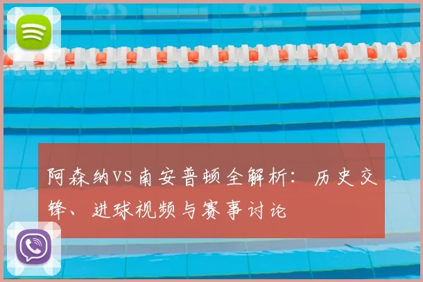 阿森纳vs南安普顿全解析:历史交锋、进球视频与赛事讨论