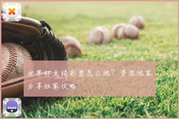 世界杯竞猜彩票怎么玩?资深玩家分享独家攻略