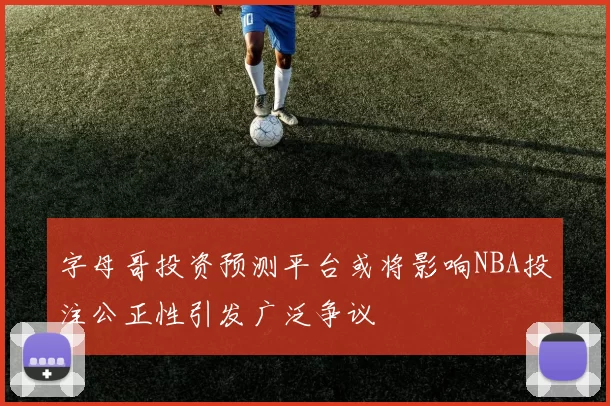 字母哥投资预测平台或将影响NBA投注公正性引发广泛争议