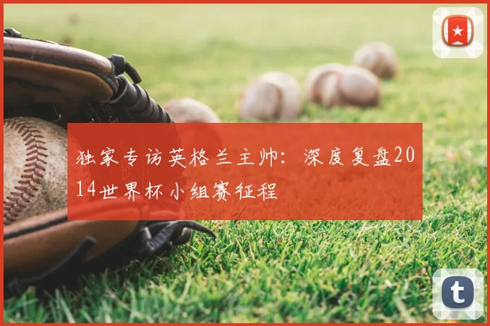 独家专访英格兰主帅:深度复盘2014世界杯小组赛征程
