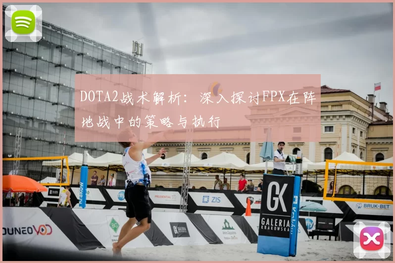 DOTA2战术解析:深入探讨FPX在阵地战中的策略与执行