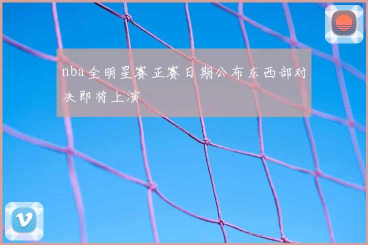 nba全明星赛正赛日期公布东西部对决即将上演