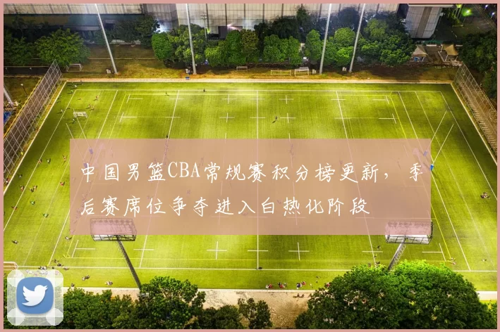 中国男篮CBA常规赛积分榜更新，季后赛席位争夺进入白热化阶段