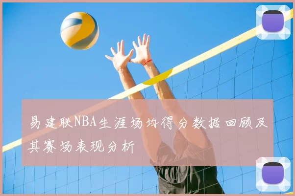 易建联NBA生涯场均得分数据回顾及其赛场表现分析