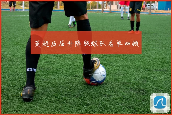 英超历届升降级球队名单回顾