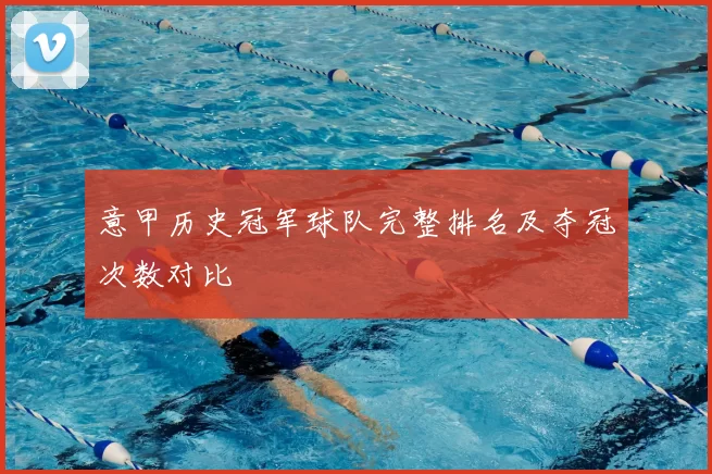 意甲历史冠军球队完整排名及夺冠次数对比