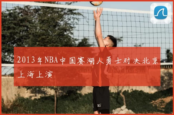 2013年NBA中国赛湖人勇士对决北京上海上演