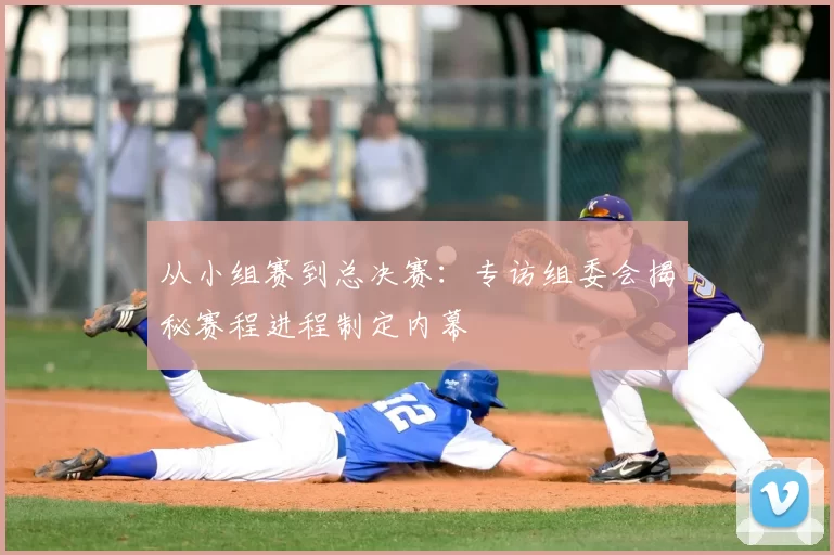 从小组赛到总决赛:专访组委会揭秘赛程进程制定内幕