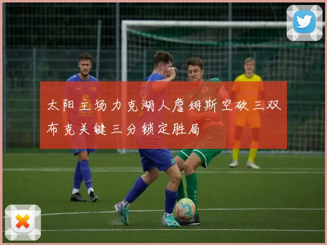 太阳主场力克湖人詹姆斯空砍三双布克关键三分锁定胜局