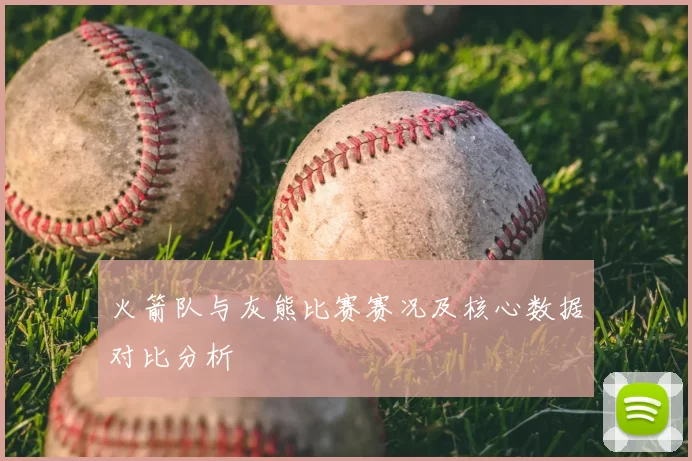 火箭队与灰熊比赛赛况及核心数据对比分析