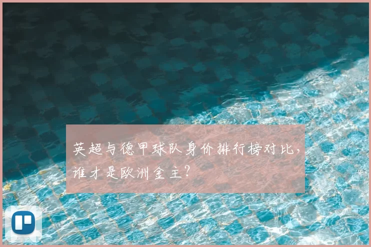 英超与德甲球队身价排行榜对比，谁才是欧洲金主？