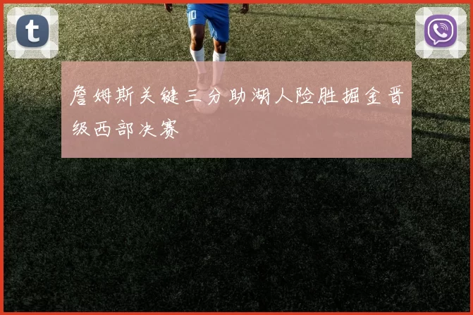 詹姆斯关键三分助湖人险胜掘金晋级西部决赛