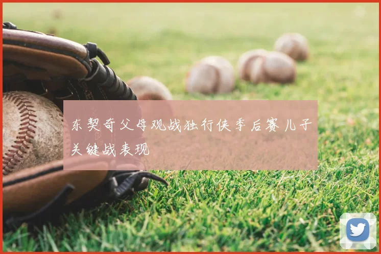 东契奇父母观战独行侠季后赛儿子关键战表现