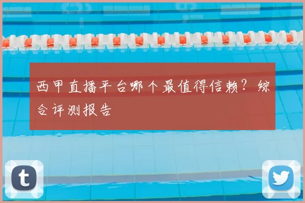 西甲直播平台哪个最值得信赖？综合评测报告