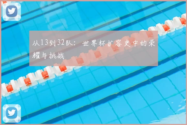从13到32队：世界杯扩容史中的荣耀与挑战