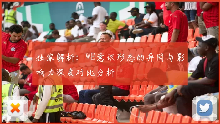 独家解析:WE意识形态的异同与影响力深度对比分析