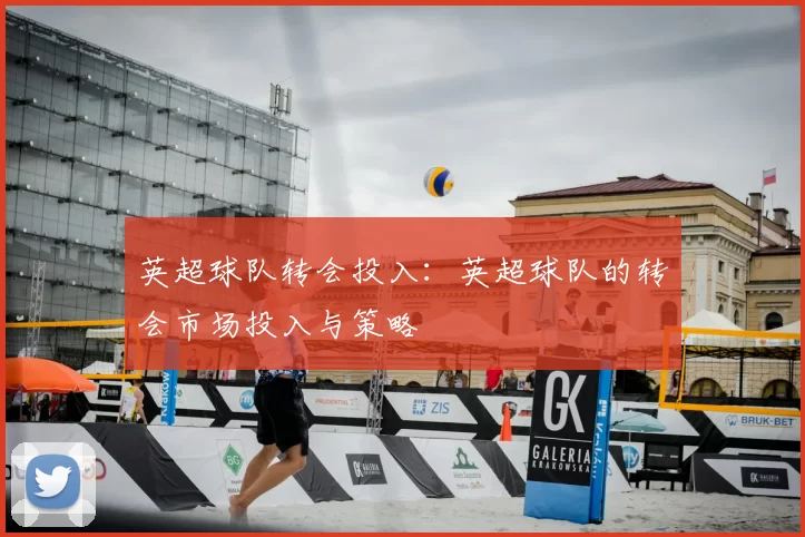 英超球队转会投入：英超球队的转会市场投入与策略