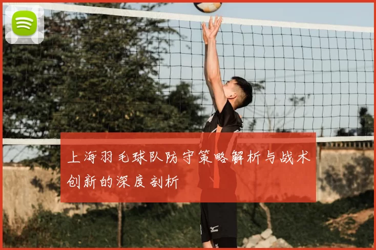 上海羽毛球队防守策略解析与战术创新的深度剖析