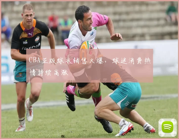 CBA正版球衣销售火爆，球迷消费热情持续高涨