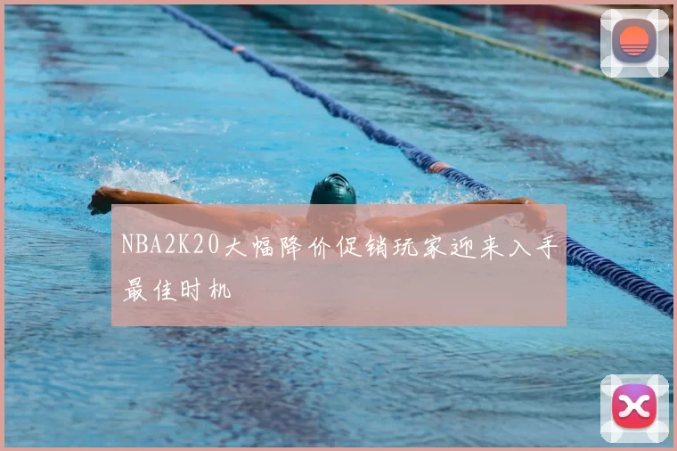 NBA2K20大幅降价促销玩家迎来入手最佳时机