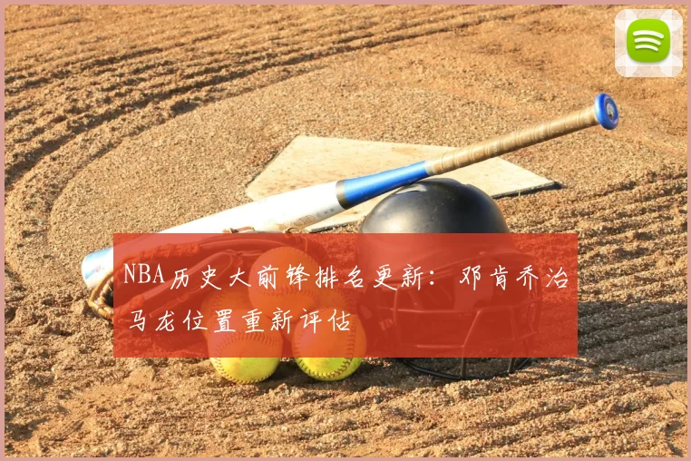 NBA历史大前锋排名更新：邓肯乔治马龙位置重新评估